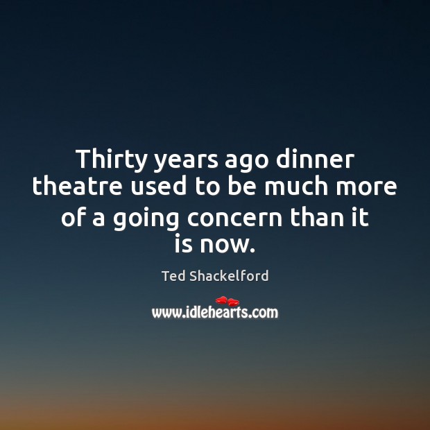 Thirty years ago dinner theatre used to be much more of a going concern than it is now. Ted Shackelford Picture Quote