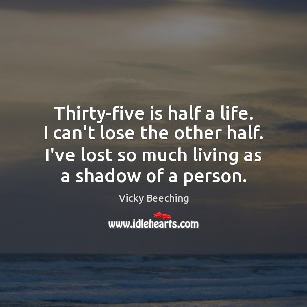 Thirty-five is half a life. I can’t lose the other half. I’ve Vicky Beeching Picture Quote