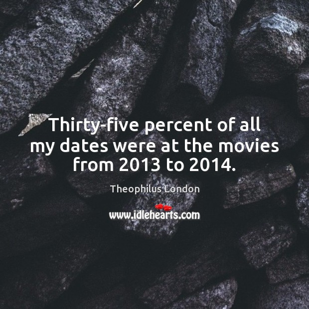Thirty-five percent of all my dates were at the movies from 2013 to 2014. Theophilus London Picture Quote