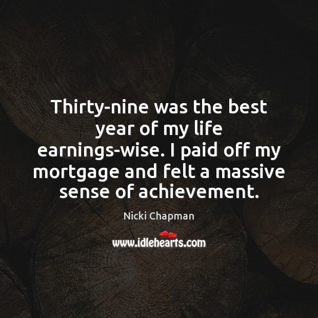 Thirty-nine was the best year of my life earnings-wise. I paid off Nicki Chapman Picture Quote
