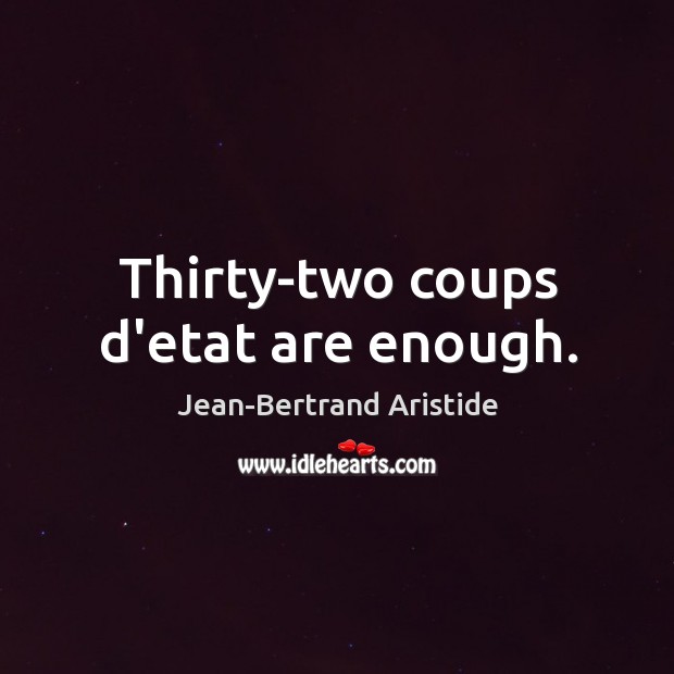 Thirty-two coups d’etat are enough. Jean-Bertrand Aristide Picture Quote