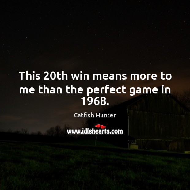 This 20th win means more to me than the perfect game in 1968. Catfish Hunter Picture Quote
