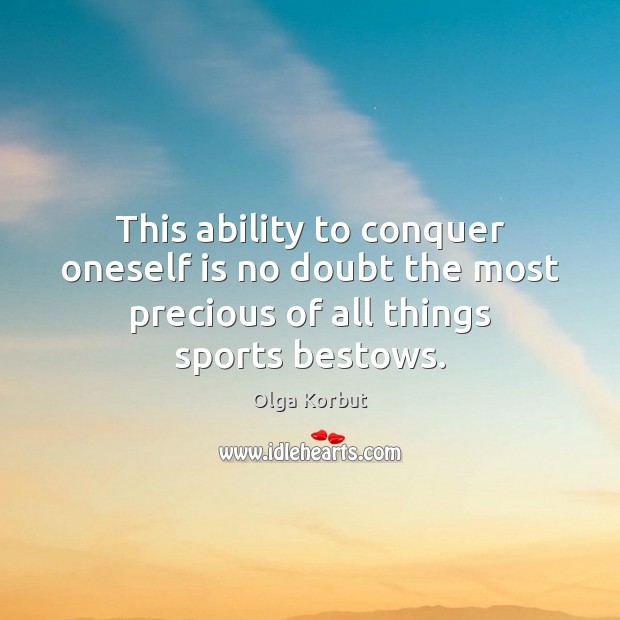 This ability to conquer oneself is no doubt the most precious of Olga Korbut Picture Quote