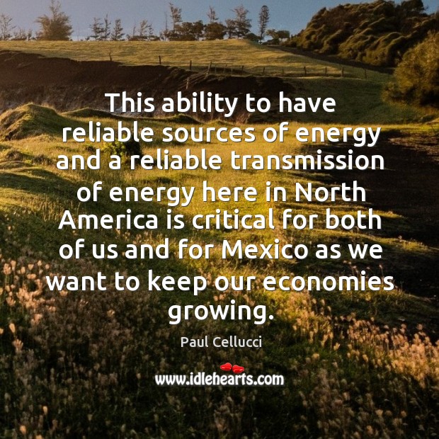 This ability to have reliable sources of energy and a reliable transmission of energy here Paul Cellucci Picture Quote