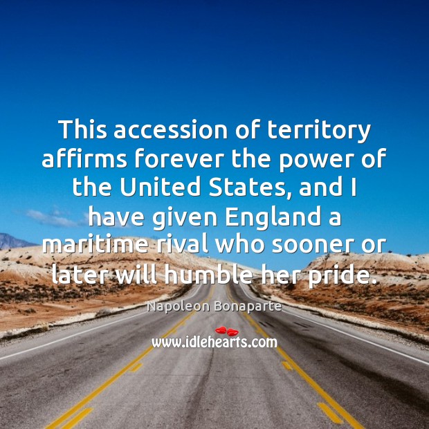 This accession of territory affirms forever the power of the United States, Napoleon Bonaparte Picture Quote