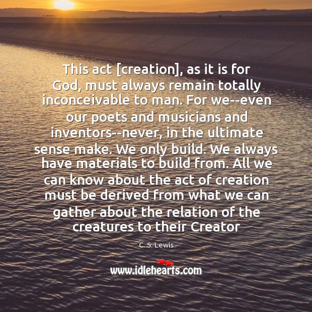 This act [creation], as it is for God, must always remain totally C. S. Lewis Picture Quote