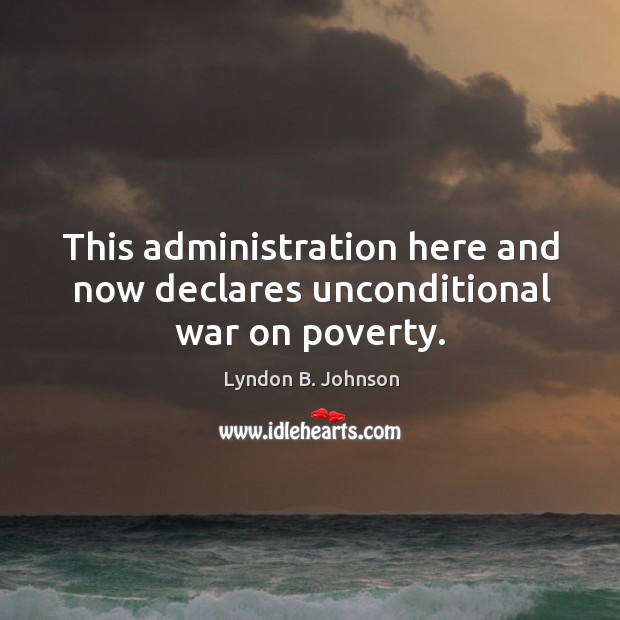 This administration here and now declares unconditional war on poverty. Lyndon B. Johnson Picture Quote