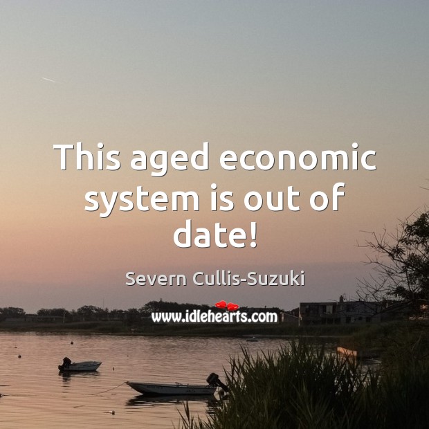 This aged economic system is out of date! Severn Cullis-Suzuki Picture Quote