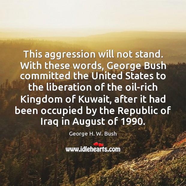 This aggression will not stand. With these words, George Bush committed the George H. W. Bush Picture Quote