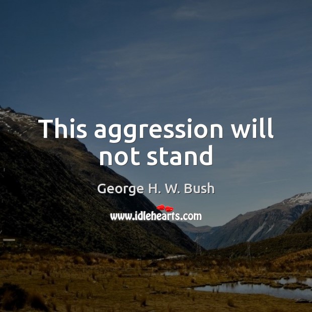 This aggression will not stand George H. W. Bush Picture Quote