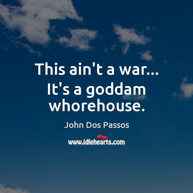 This ain’t a war… It’s a Goddam whorehouse. John Dos Passos Picture Quote