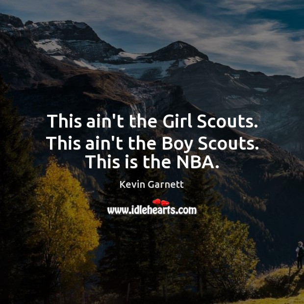 This ain’t the Girl Scouts. This ain’t the Boy Scouts. This is the NBA. Kevin Garnett Picture Quote