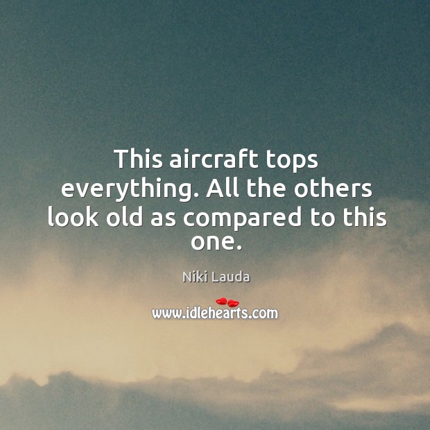 This aircraft tops everything. All the others look old as compared to this one. Niki Lauda Picture Quote