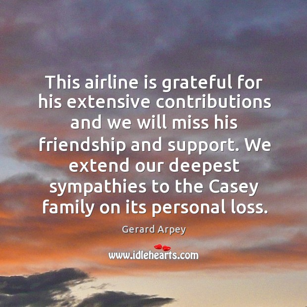This airline is grateful for his extensive contributions and we will miss his friendship and support. Gerard Arpey Picture Quote