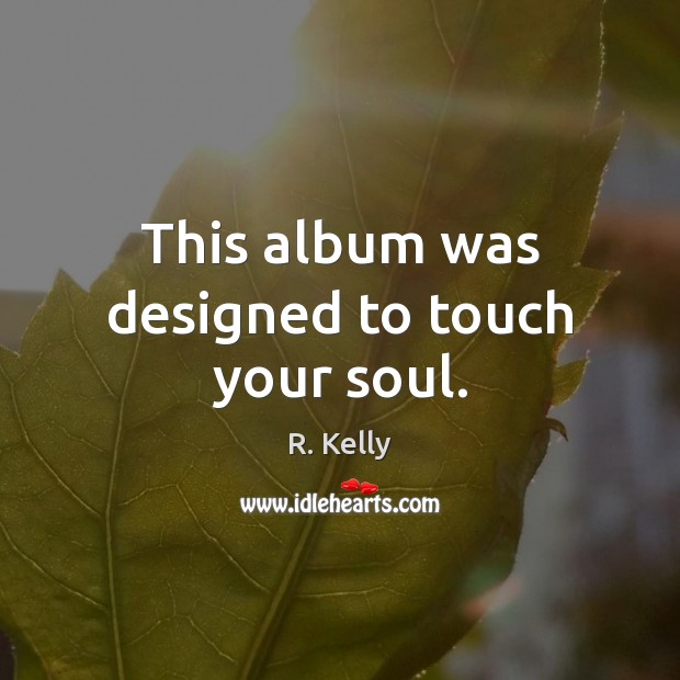 This album was designed to touch your soul. R. Kelly Picture Quote