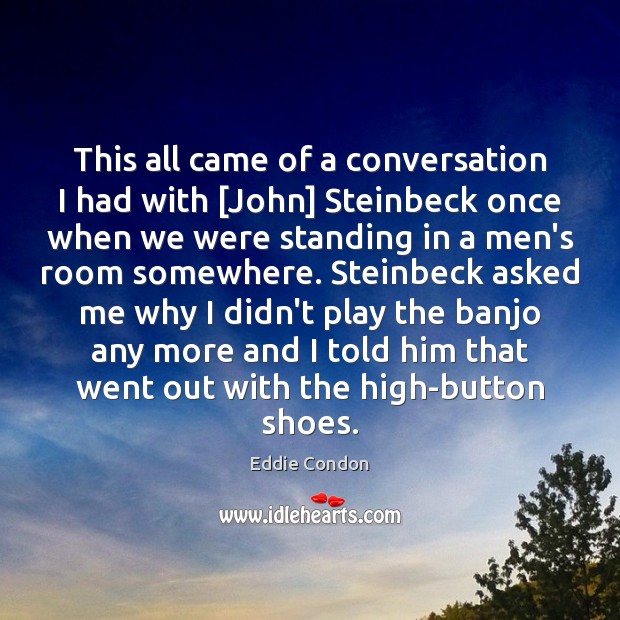 This all came of a conversation I had with [John] Steinbeck once Eddie Condon Picture Quote