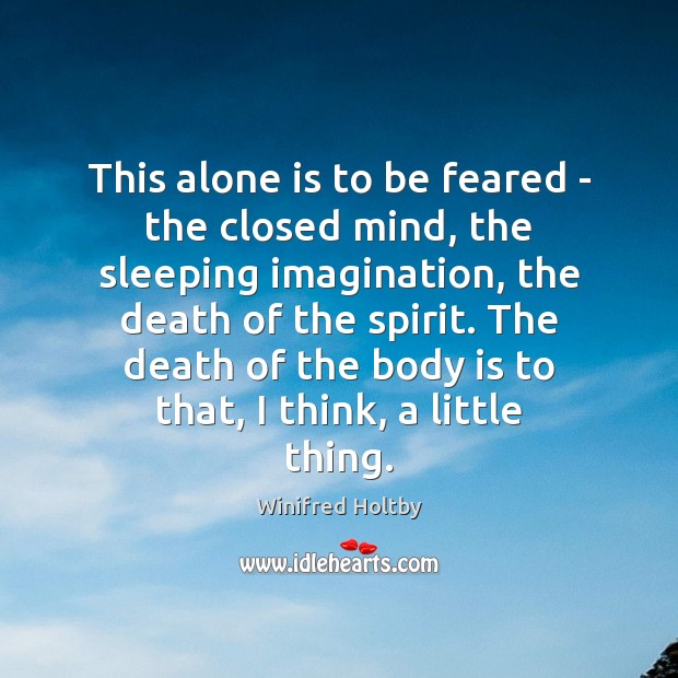 This alone is to be feared – the closed mind, the sleeping Winifred Holtby Picture Quote