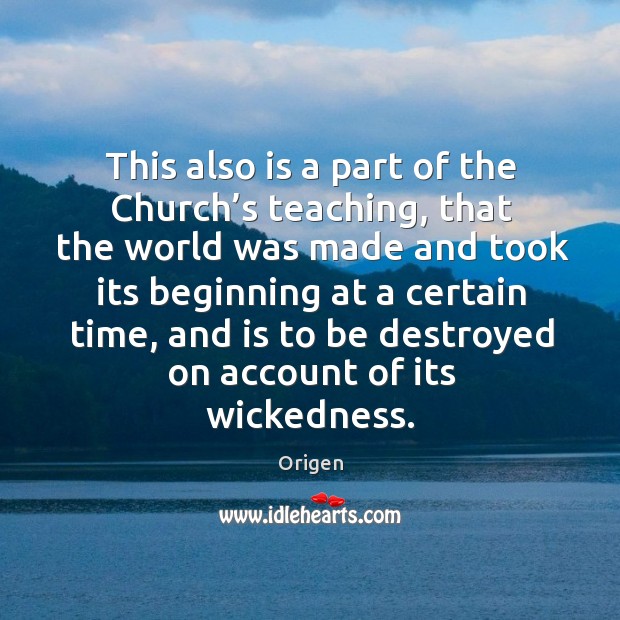 This also is a part of the church’s teaching, that the world was made and took its Origen Picture Quote