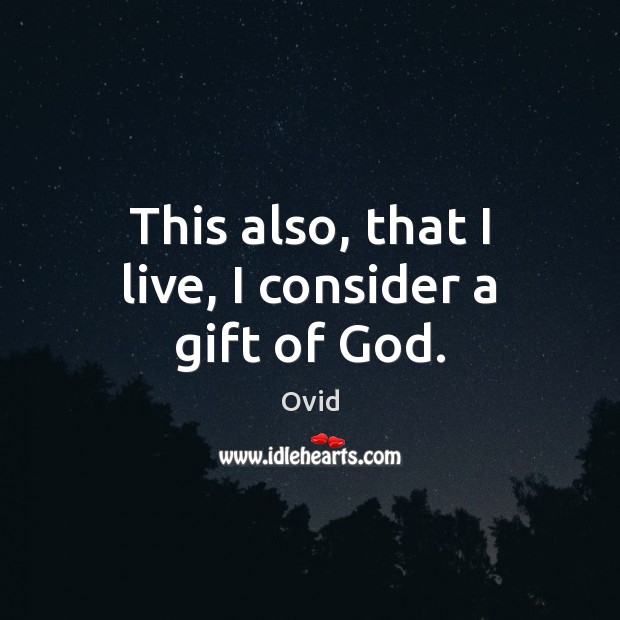 This also, that I live, I consider a gift of God. Ovid Picture Quote