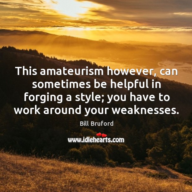 This amateurism however, can sometimes be helpful in forging a style; you have to work around your weaknesses. Image