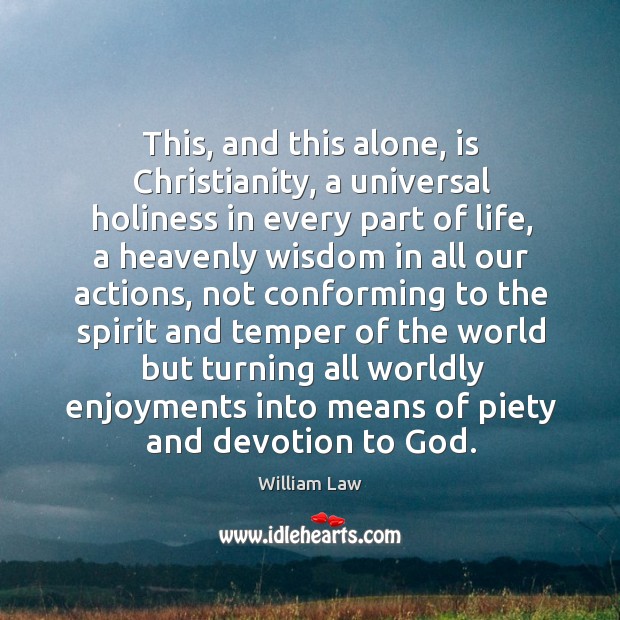This, and this alone, is Christianity, a universal holiness in every part William Law Picture Quote