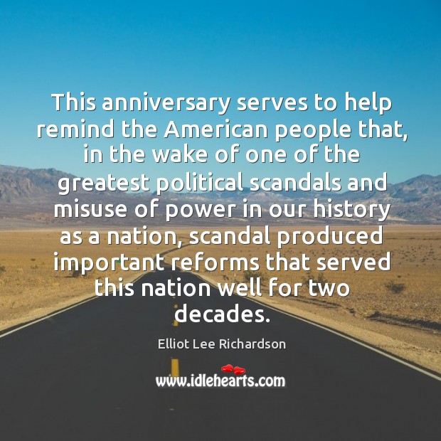 This anniversary serves to help remind the american people that, in the wake of one of the Elliot Lee Richardson Picture Quote