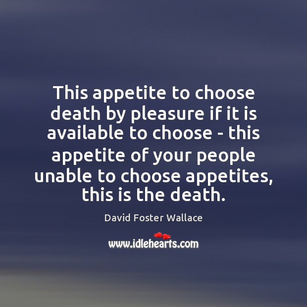 This appetite to choose death by pleasure if it is available to David Foster Wallace Picture Quote