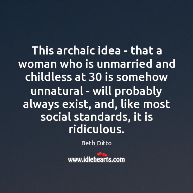 This archaic idea – that a woman who is unmarried and childless Beth Ditto Picture Quote