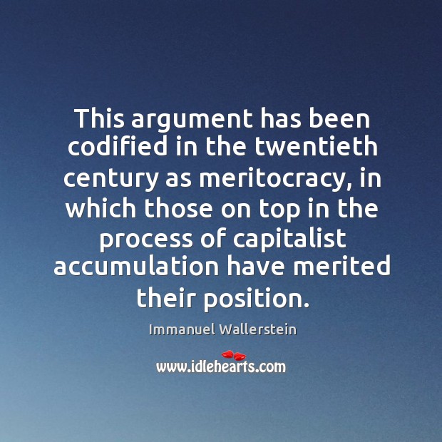This argument has been codified in the twentieth century as meritocracy, in Immanuel Wallerstein Picture Quote