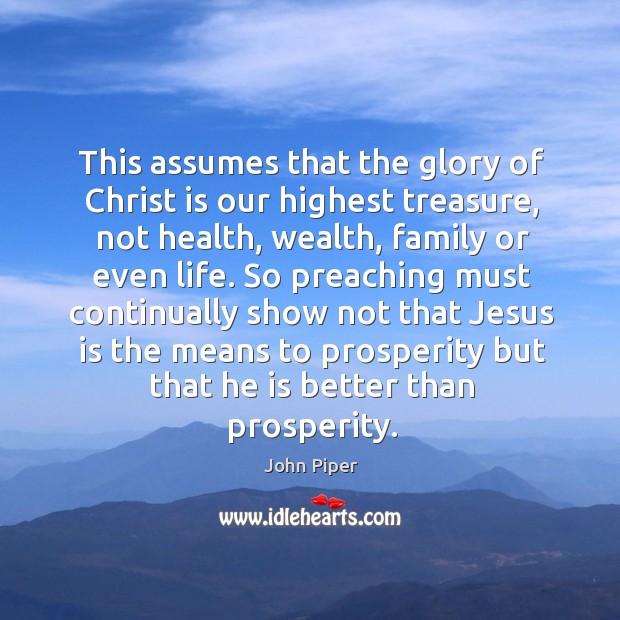 This assumes that the glory of Christ is our highest treasure, not John Piper Picture Quote