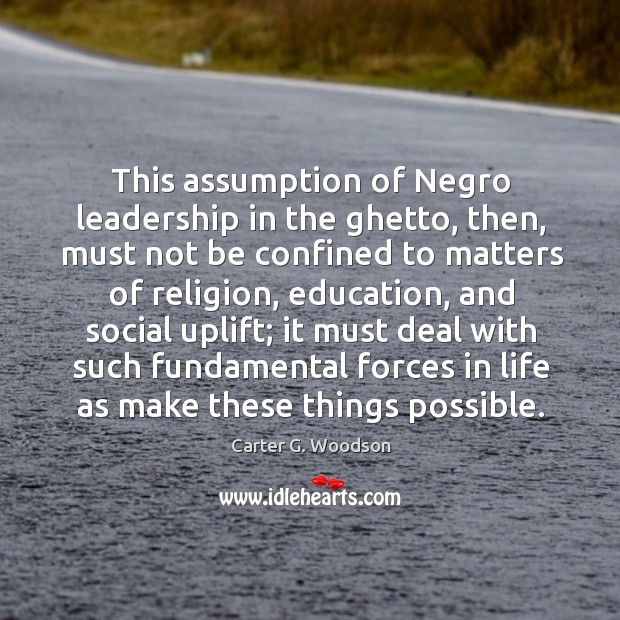 This assumption of negro leadership in the ghetto, then, must not be confined to Carter G. Woodson Picture Quote
