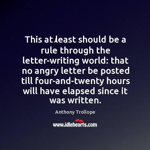 This at least should be a rule through the letter-writing world: that no angry letter be Image