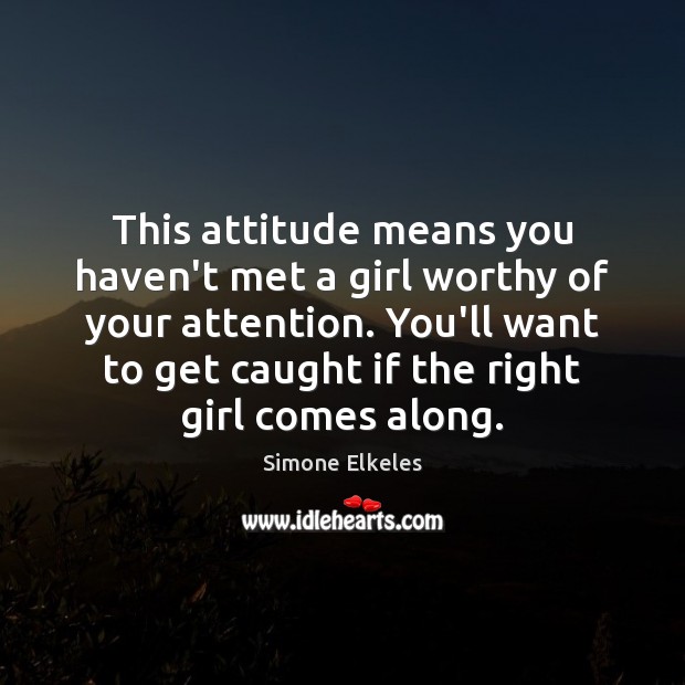 This attitude means you haven’t met a girl worthy of your attention. Simone Elkeles Picture Quote