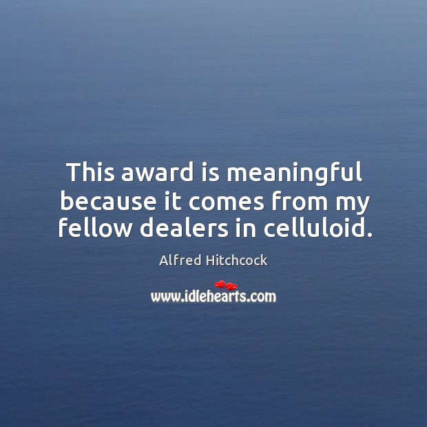 This award is meaningful because it comes from my fellow dealers in celluloid. Alfred Hitchcock Picture Quote