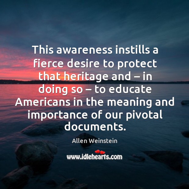 This awareness instills a fierce desire to protect that heritage and – in doing so Allen Weinstein Picture Quote