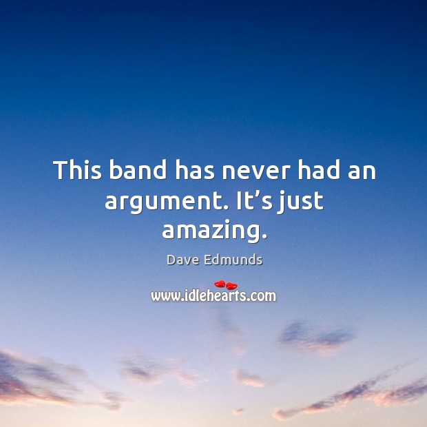 This band has never had an argument. It’s just amazing. Dave Edmunds Picture Quote