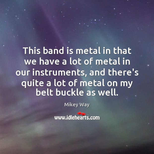 This band is metal in that we have a lot of metal Mikey Way Picture Quote