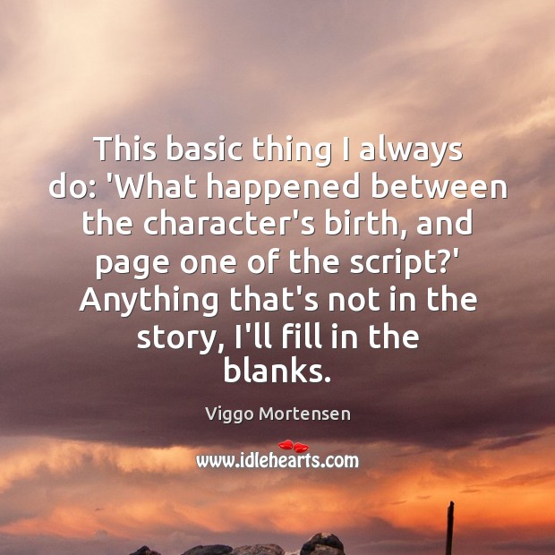 This basic thing I always do: ‘What happened between the character’s birth, Viggo Mortensen Picture Quote