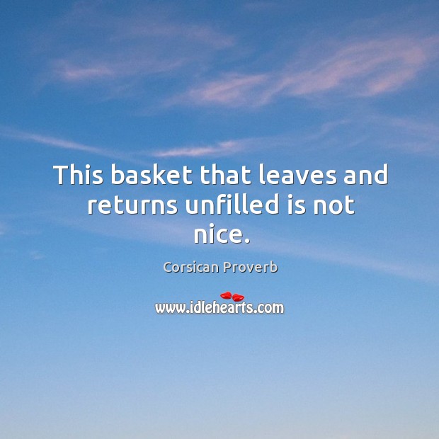 This basket that leaves and returns unfilled is not nice. Corsican Proverbs Image