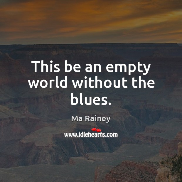This be an empty world without the blues. Ma Rainey Picture Quote