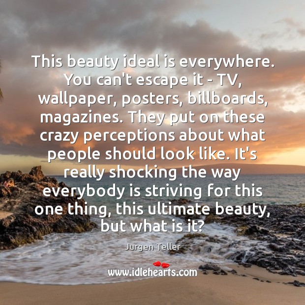 This beauty ideal is everywhere. You can’t escape it – TV, wallpaper, Jurgen Teller Picture Quote