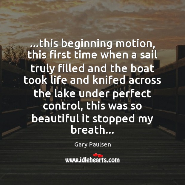 …this beginning motion, this first time when a sail truly filled and Gary Paulsen Picture Quote