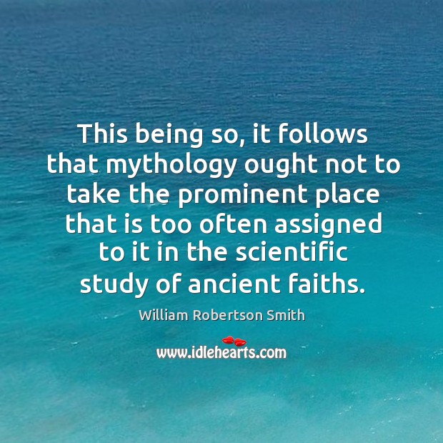 This being so, it follows that mythology ought not to take the prominent. William Robertson Smith Picture Quote