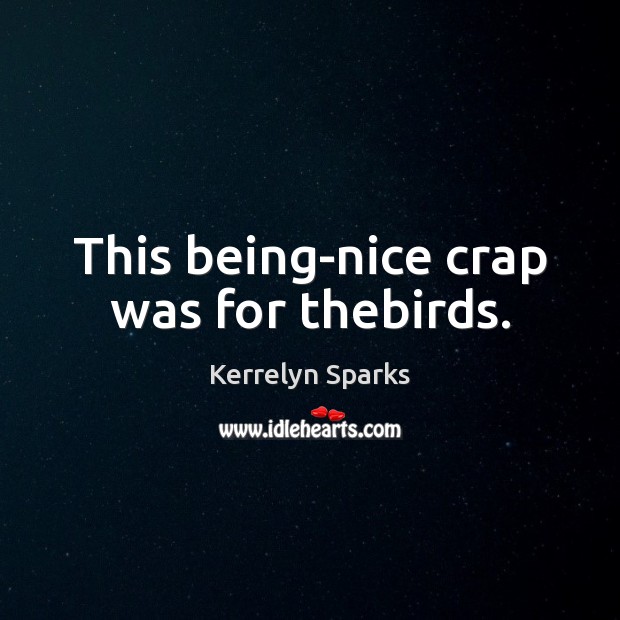 This being-nice crap was for thebirds. Kerrelyn Sparks Picture Quote