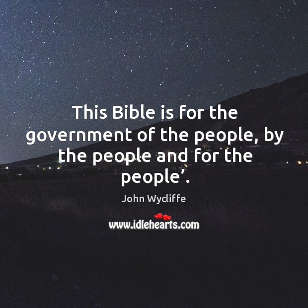 This bible is for the government of the people, by the people and for the people’. John Wycliffe Picture Quote