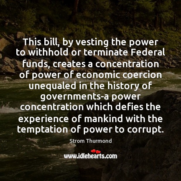 This bill, by vesting the power to withhold or terminate Federal funds, Strom Thurmond Picture Quote