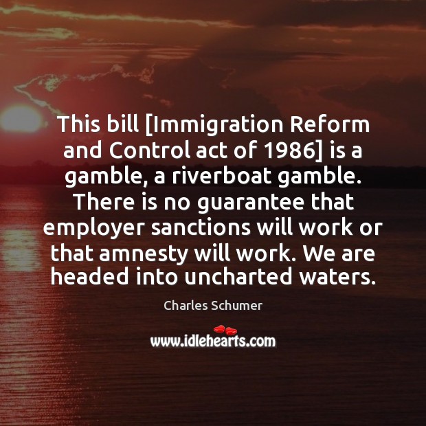 This bill [Immigration Reform and Control act of 1986] is a gamble, a Charles Schumer Picture Quote