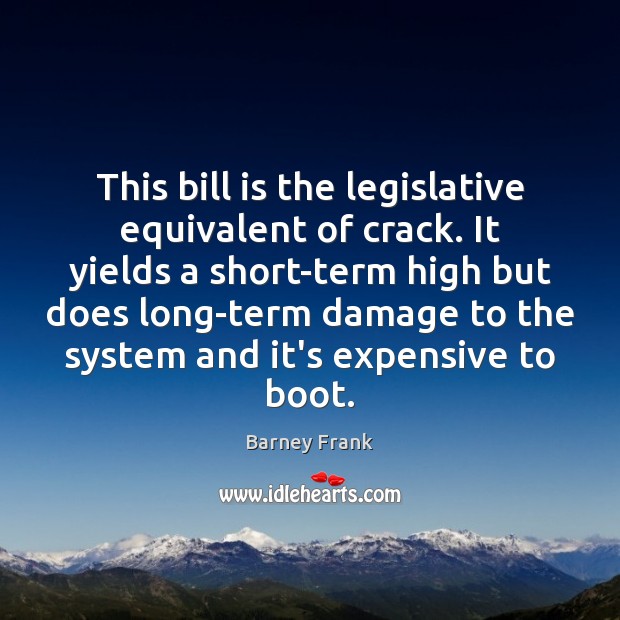 This bill is the legislative equivalent of crack. It yields a short-term Image