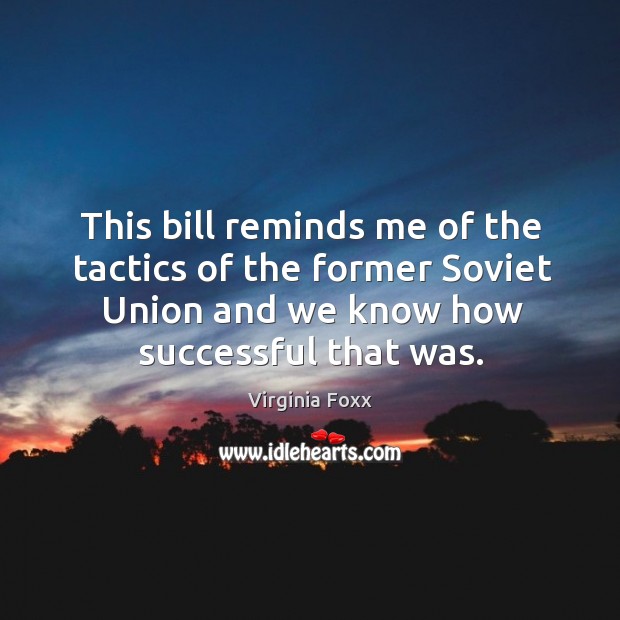 This bill reminds me of the tactics of the former Soviet Union Virginia Foxx Picture Quote