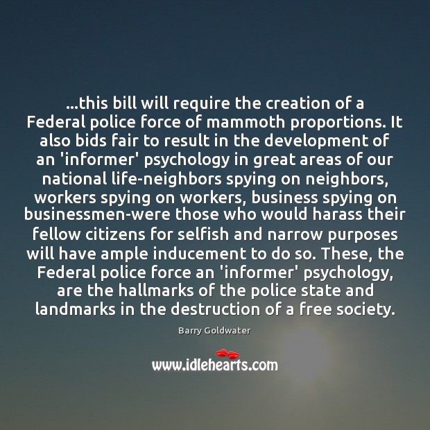 …this bill will require the creation of a Federal police force of Barry Goldwater Picture Quote